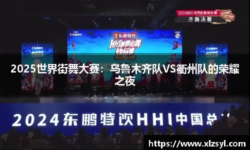 2025世界街舞大赛：乌鲁木齐队VS衢州队的荣耀之夜