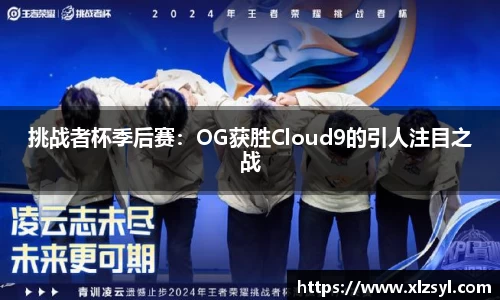 挑战者杯季后赛：OG获胜Cloud9的引人注目之战